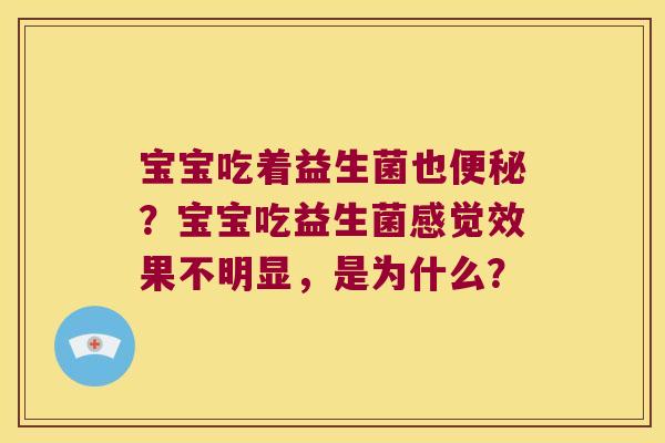 宝宝吃着益生菌也便秘？宝宝吃益生菌感觉效果不明显，是为什么？
