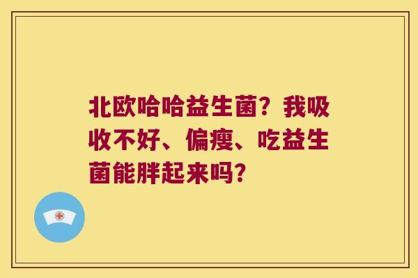 北欧哈哈益生菌？我吸收不好、偏瘦、吃益生菌能胖起来吗？