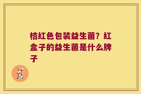 桔红色包装益生菌？红盒子的益生菌是什么牌子