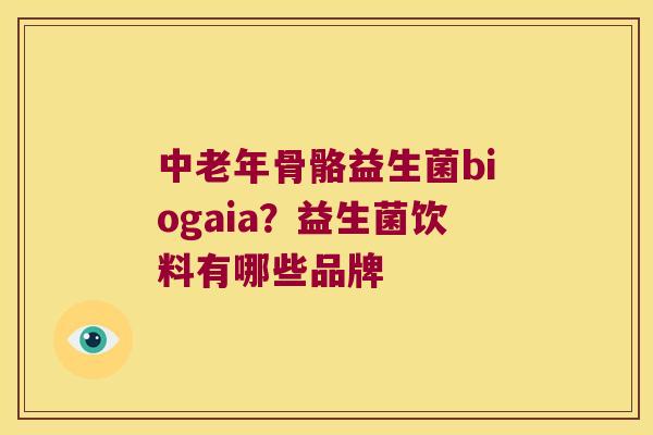 中老年骨骼益生菌biogaia?益生菌饮料有哪些品牌 中老年骨骼益生菌biogaia?益生菌饮料有哪些品牌