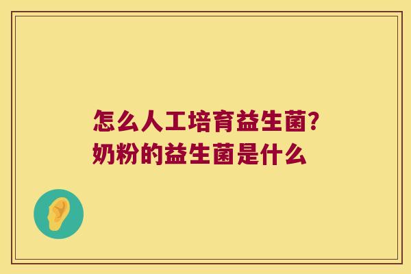 怎么人工培育益生菌?奶粉的益生菌是什么 怎么人工培育益生菌?奶粉的益生菌是什么