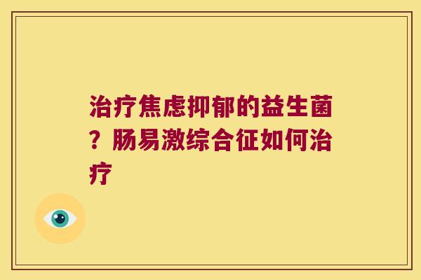治疗焦虑抑郁的益生菌？肠易激综合征如何治疗