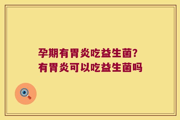 孕期有吃益生菌?有可以吃益生菌吗 孕期有吃益生菌?有可以吃益生菌吗