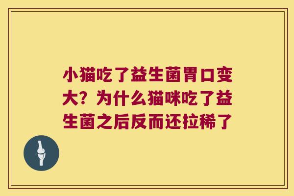 小猫吃了益生菌胃口变大？为什么猫咪吃了益生菌之后反而还拉稀了