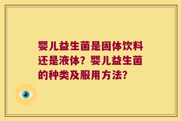 婴儿益生菌是固体饮料还是液体？婴儿益生菌的种类及服用方法？
