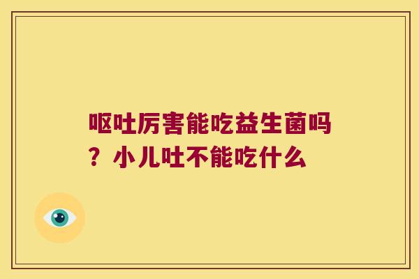 呕吐厉害能吃益生菌吗？小儿吐不能吃什么