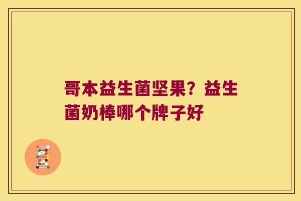 哥本益生菌坚果？益生菌奶棒哪个牌子好
