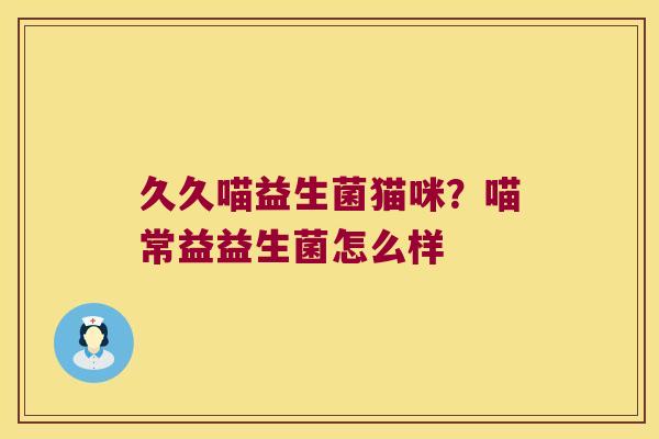 久久喵益生菌猫咪？喵常益益生菌怎么样