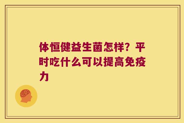 体恒健益生菌怎样?平时吃什么可以提高力 体恒健益生菌怎样?平时吃什么可以提高力