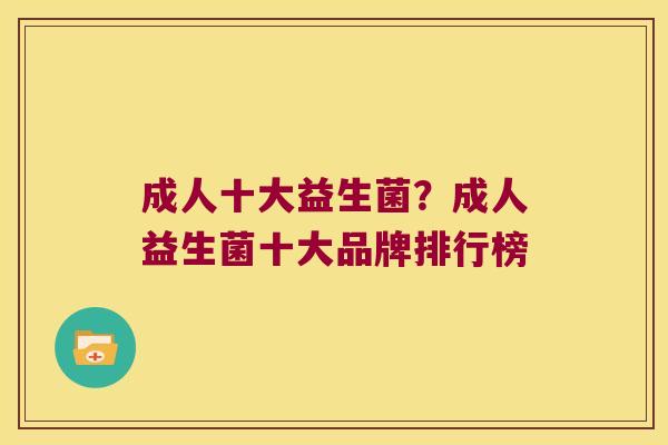 成人十大益生菌?成人益生菌十大品牌排行榜 成人十大益生菌?成人益生菌十大品牌排行榜