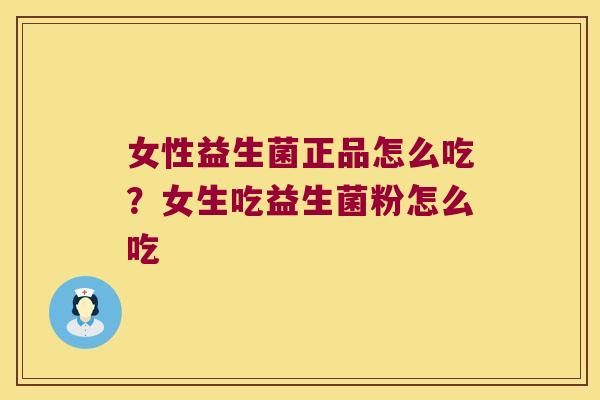 女性益生菌正品怎么吃?女生吃益生菌粉怎么吃 女性益生菌正品怎么吃?女生吃益生菌粉怎么吃