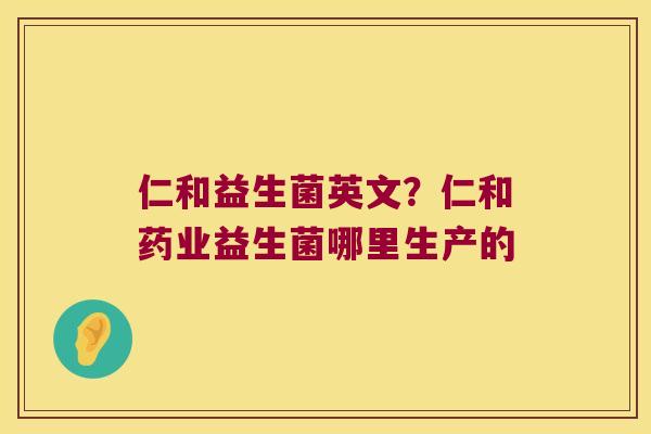 仁和益生菌英文？仁和药业益生菌哪里生产的