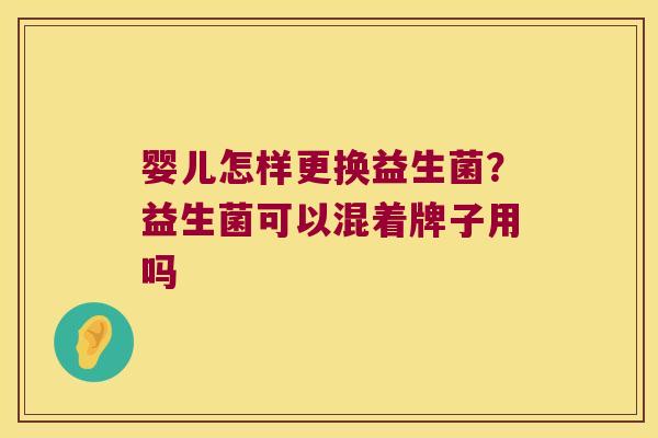 婴儿怎样更换益生菌？益生菌可以混着牌子用吗