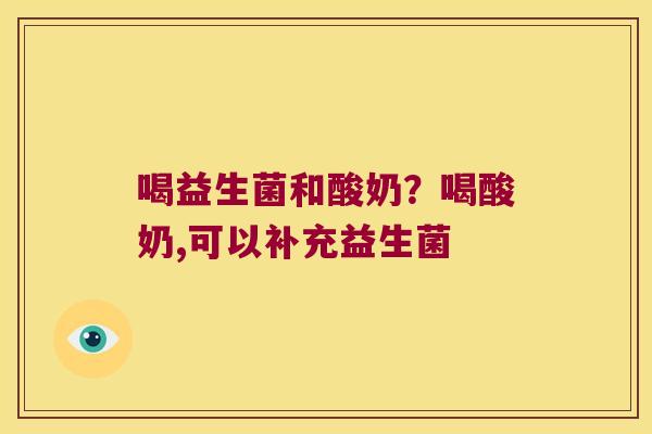 喝益生菌和酸奶？喝酸奶,可以补充益生菌