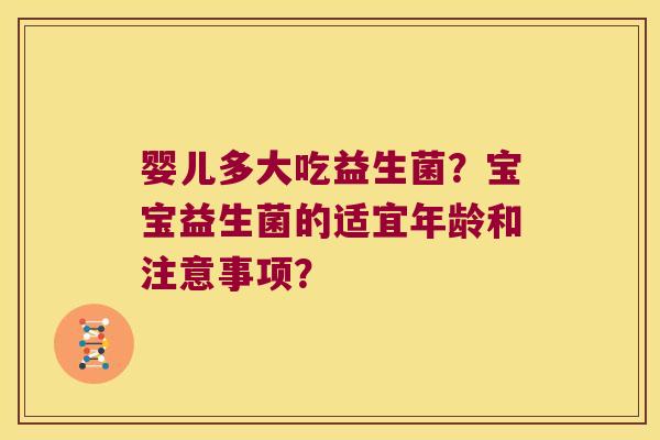 婴儿多大吃益生菌？宝宝益生菌的适宜年龄和注意事项？