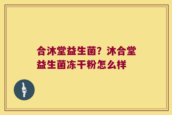 合沐堂益生菌？沐合堂益生菌冻干粉怎么样