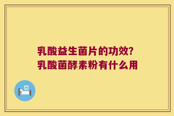 乳酸益生菌片的功效？乳酸菌酵素粉有什么用