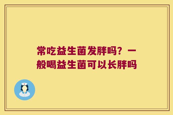 常吃益生菌发胖吗？一般喝益生菌可以长胖吗