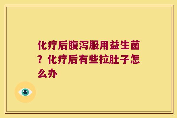 化疗后腹泻服用益生菌？化疗后有些拉肚子怎么办