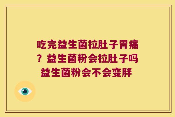 吃完益生菌拉肚子胃痛？益生菌粉会拉肚子吗 益生菌粉会不会变胖