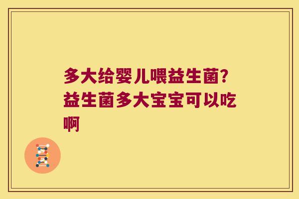 多大给婴儿喂益生菌？益生菌多大宝宝可以吃啊