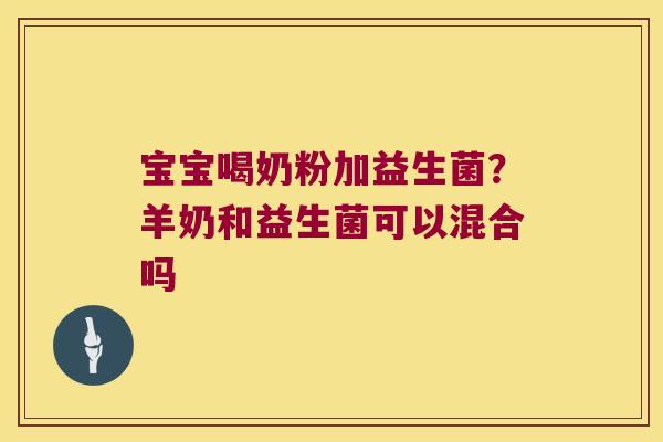 宝宝喝奶粉加益生菌？羊奶和益生菌可以混合吗