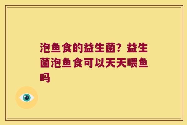 泡鱼食的益生菌？益生菌泡鱼食可以天天喂鱼吗