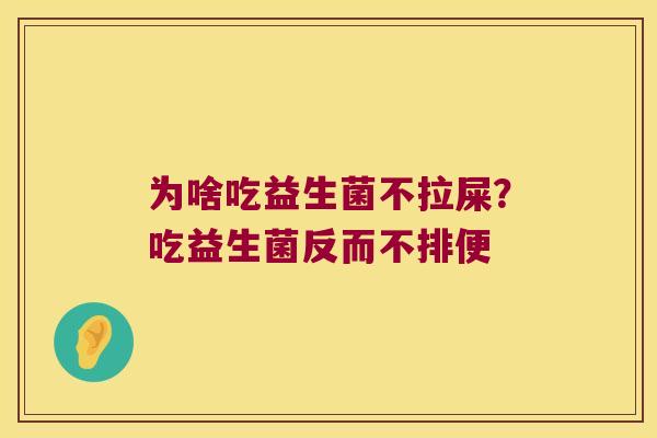 为啥吃益生菌不拉屎？吃益生菌反而不排便