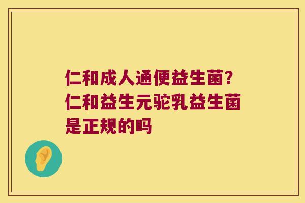 仁和成人通便益生菌？仁和益生元驼乳益生菌是正规的吗