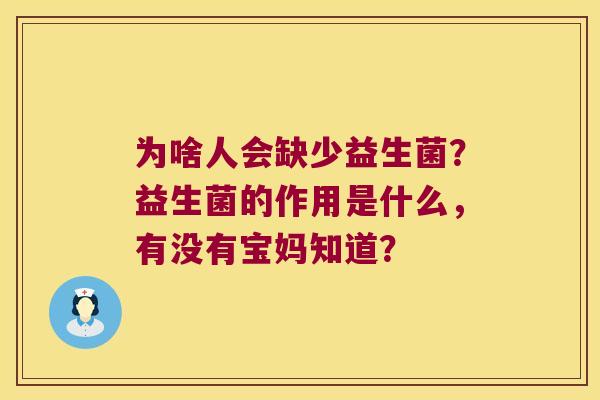 为啥人会缺少益生菌？益生菌的作用是什么，有没有宝妈知道？