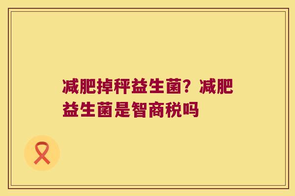 减肥掉秤益生菌？减肥益生菌是智商税吗