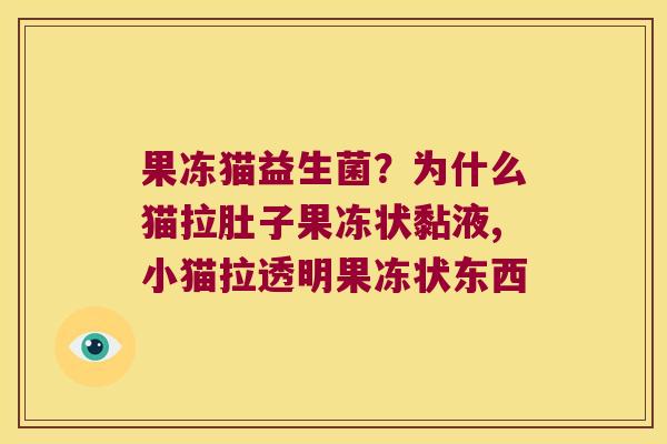 果冻猫益生菌？为什么猫拉肚子果冻状黏液,小猫拉透明果冻状东西