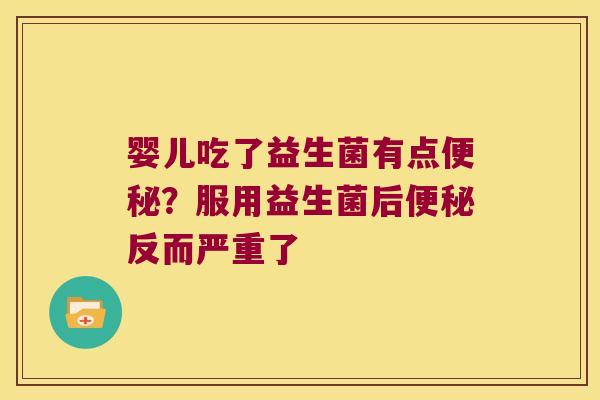 婴儿吃了益生菌有点便秘？服用益生菌后便秘反而严重了