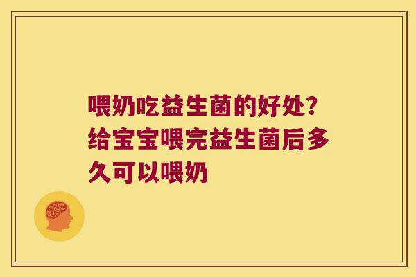 喂奶吃益生菌的好处?给宝宝喂完益生菌后多久可以喂奶 喂奶吃益生菌的好处?给宝宝喂完益生菌后多久可以喂奶