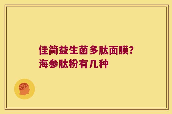 佳简益生菌多肽面膜？海参肽粉有几种
