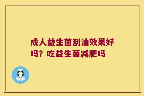 成人益生菌刮油效果好吗？吃益生菌减肥吗