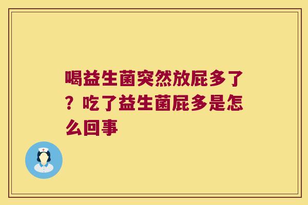 喝益生菌突然放屁多了?吃了益生菌屁多是怎么回事 喝益生菌突然放屁多了?吃了益生菌屁多是怎么回事