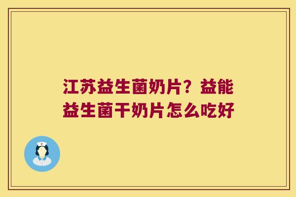 江苏益生菌奶片？益能益生菌干奶片怎么吃好
