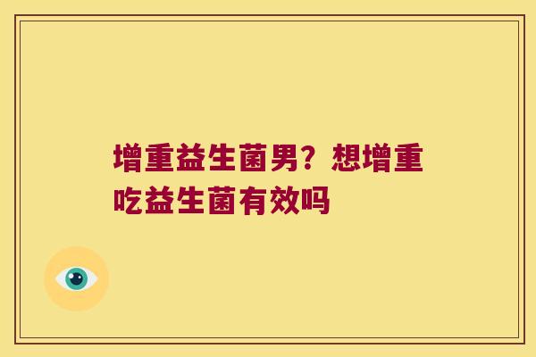 增重益生菌男？想增重吃益生菌有效吗