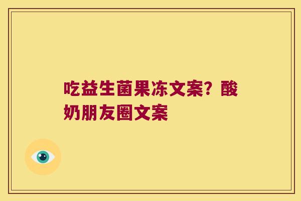 吃益生菌果冻文案？酸奶朋友圈文案