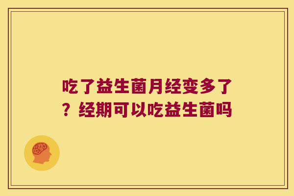 吃了益生菌变多了?经期可以吃益生菌吗 吃了益生菌变多了?经期可以吃益生菌吗