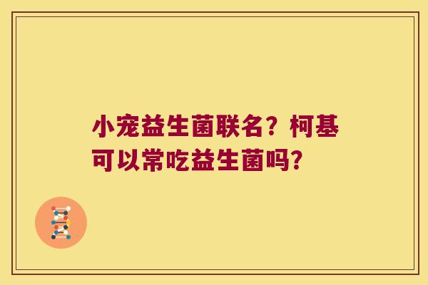 小宠益生菌联名？柯基可以常吃益生菌吗？