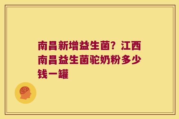 南昌新增益生菌？江西南昌益生菌驼奶粉多少钱一罐