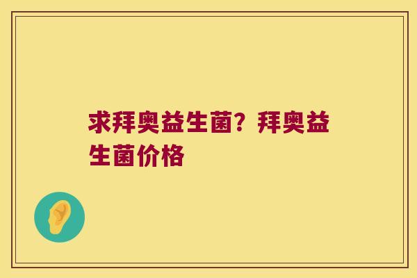 求拜奥益生菌？拜奥益生菌价格