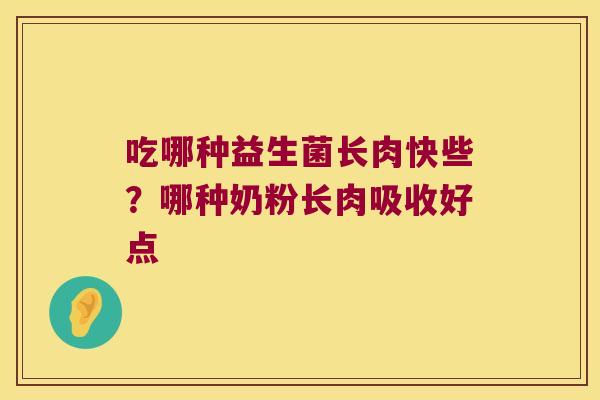 吃哪种益生菌长肉快些？哪种奶粉长肉吸收好点