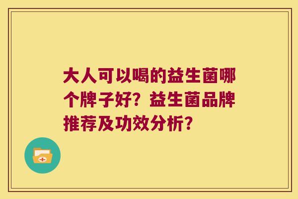 大人可以喝的益生菌哪个牌子好？益生菌品牌推荐及功效分析？