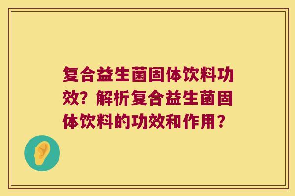 复合益生菌固体饮料功效？解析复合益生菌固体饮料的功效和作用？