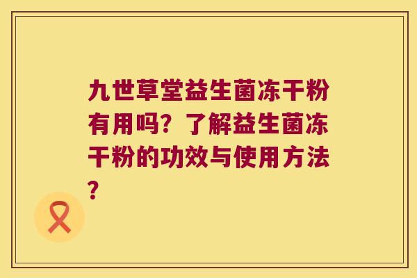 九世草堂益生菌冻干粉有用吗？了解益生菌冻干粉的功效与使用方法？