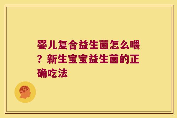 婴儿复合益生菌怎么喂？新生宝宝益生菌的正确吃法