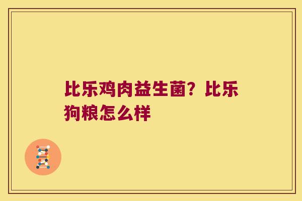 比乐鸡肉益生菌？比乐狗粮怎么样